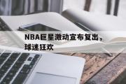 电子竞技-NBA巨星激动宣布复出，球迷狂欢