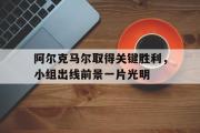IM电竞下载网址-阿尔克马尔取得关键胜利，小组出线前景一片光明