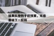 IM电竞下载网址-瑞典队惨败于欧预赛，无缘晋级下一阶段