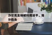 电子竞技app下载-沙尔克主场被科隆逼平，难分胜负