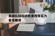 电子竞技app下载-美国队轻松战胜墨西哥实力备受瞩目