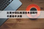 电子竞技app下载-比赛中球队精湛技术击败对手晋级半决赛