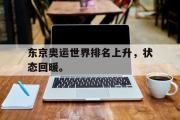 电子竞技-东京奥运世界排名上升，状态回暖。