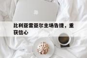 IM电竞下载网址-比利亚雷亚尔主场告捷，重获信心