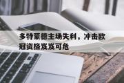 IM电竞下载网址-多特蒙德主场失利，冲击欧冠资格岌岌可危