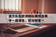 IM电竞下载网址-波兰队在欧洲锦标赛预选赛中一路领先，积分榜第一