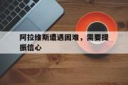 电子竞技-阿拉维斯遭遇困难，需要提振信心