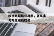 电子竞技app下载-欧洲足球风云再起，各队实力对比谁能胜出