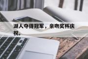 IM电竞下载网址-湖人夺得冠军，亲吻奖杯庆祝。