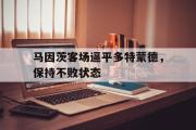 IM电竞下载网址-马因茨客场逼平多特蒙德，保持不败状态