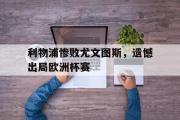 电子竞技app下载-利物浦惨败尤文图斯，遗憾出局欧洲杯赛