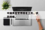 电子竞技-中国男篮世界排名上升，状态回暖。