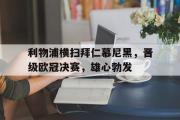 电子竞技-利物浦横扫拜仁慕尼黑，晋级欧冠决赛，雄心勃发