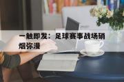 IM电竞下载网址-一触即发：足球赛事战场硝烟弥漫
