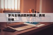 电子竞技-罗马主场战胜利物浦，表现抢眼