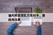 IM电竞下载网址-澳大利亚球队力克对手，晋级淘汰赛