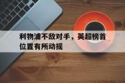 IM电竞下载网址-利物浦不敌对手，英超榜首位置有所动摇