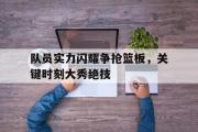 电子竞技app下载-队员实力闪耀争抢篮板，关键时刻大秀绝技