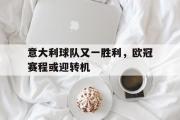 IM电竞下载网址-意大利球队又一胜利，欧冠赛程或迎转机