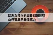 电子竞技-欧洲女足代表团备战国际职业杯赛展示最佳实力