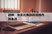 电子竞技app下载-战绩：女足比赛劲敌双线作战备战