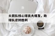 电子竞技app下载-火箭队核心球员大爆发，助球队逆转胜利