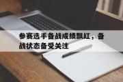 电子竞技-参赛选手备战成绩飘红，备战状态备受关注