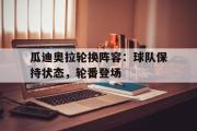电子竞技-瓜迪奥拉轮换阵容：球队保持状态，轮番登场