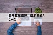 电子竞技-意甲巨星空降：国米迎战AC米兰