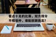 IM电竞下载网址-看点十足的比赛，双方得分不相伯仲，谁能脱颖而出？