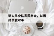 IM电竞下载网址-湖人队全队发挥出众，以团结战胜对手