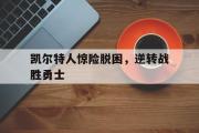 电子竞技-凯尔特人惊险脱困，逆转战胜勇士