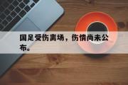 电子竞技-国足受伤离场，伤情尚未公布。