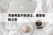 电子竞技-河南男篮不敌浙江，遭受连败之苦