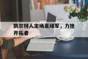 IM电竞下载网址-凯尔特人主场赢绿军，力挫开拓者
