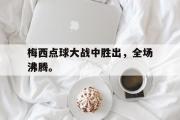 IM电竞下载网址-梅西点球大战中胜出，全场沸腾。