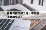 IM电竞下载网址-体育竞技风起云涌，谁能登上巅峰宝座？