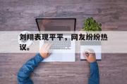 电子竞技-刘翔表现平平，网友纷纷热议。