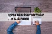电子竞技-亚洲足球黄金年代席卷球场，各队实力均衡