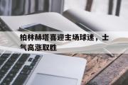 电子竞技app下载-柏林赫塔喜迎主场球迷，士气高涨取胜