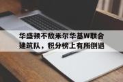 电子竞技-华盛顿不敌米尔华基W联合建筑队，积分榜上有所倒退