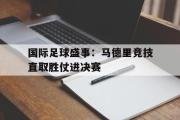 电子竞技-国际足球盛事：马德里竞技直取胜仗进决赛