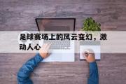 电子竞技app下载-足球赛场上的风云变幻，激动人心