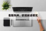 电子竞技-曼联失利，欧冠前途堪忧