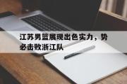 IM电竞下载网址-江苏男篮展现出色实力，势必击败浙江队