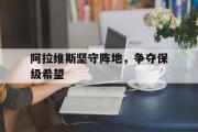 电子竞技app下载-阿拉维斯坚守阵地，争夺保级希望