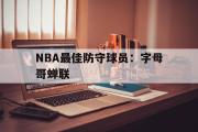 电子竞技app下载-NBA最佳防守球员：字母哥蝉联