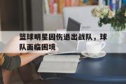 IM电竞下载网址-篮球明星因伤退出战队，球队面临困境