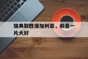 电子竞技app下载-瑞典取胜保加利亚，前景一片大好