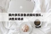 电子竞技-国内俱乐部备战国际强队，决胜关键战